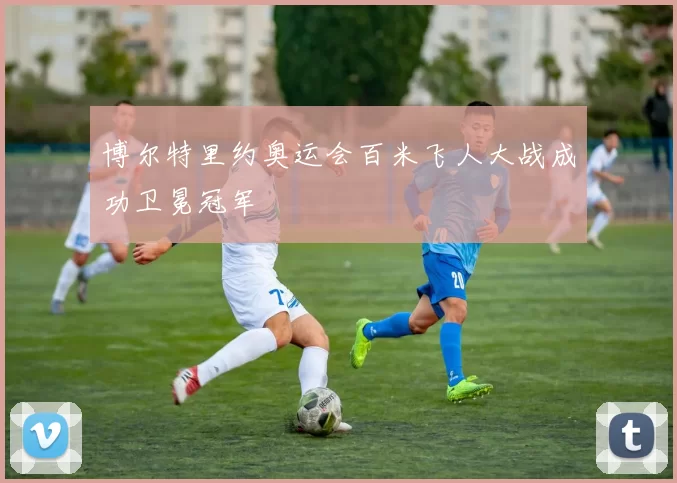 博尔特里约奥运会百米飞人大战成功卫冕冠军