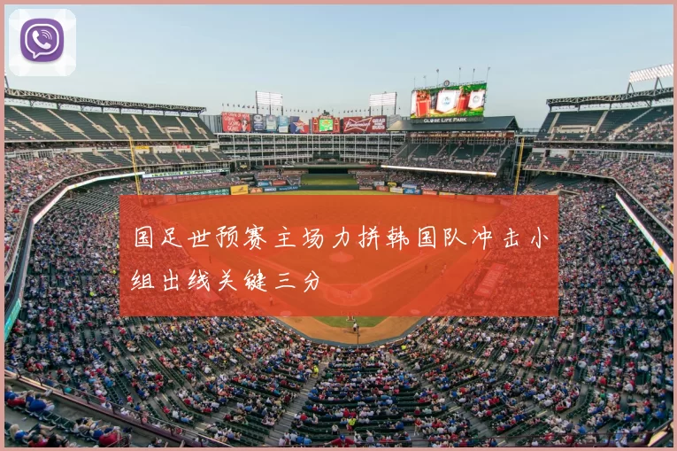 国足世预赛主场力拼韩国队冲击小组出线关键三分