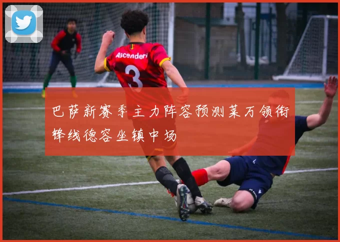 巴萨新赛季主力阵容预测莱万领衔锋线德容坐镇中场