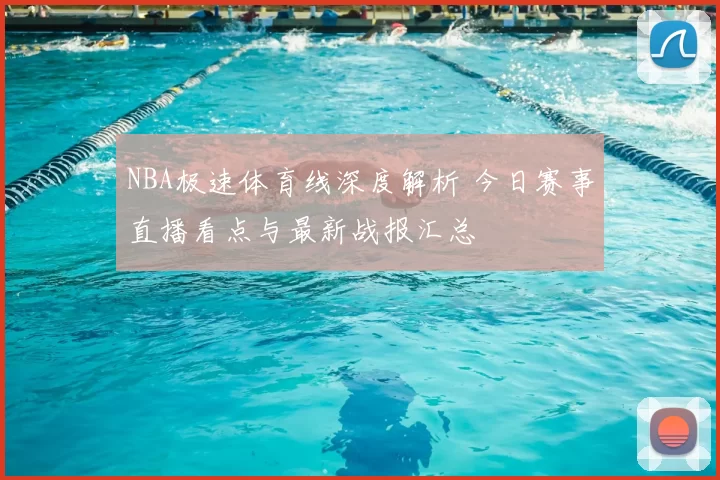 NBA极速体育线深度解析 今日赛事直播看点与最新战报汇总