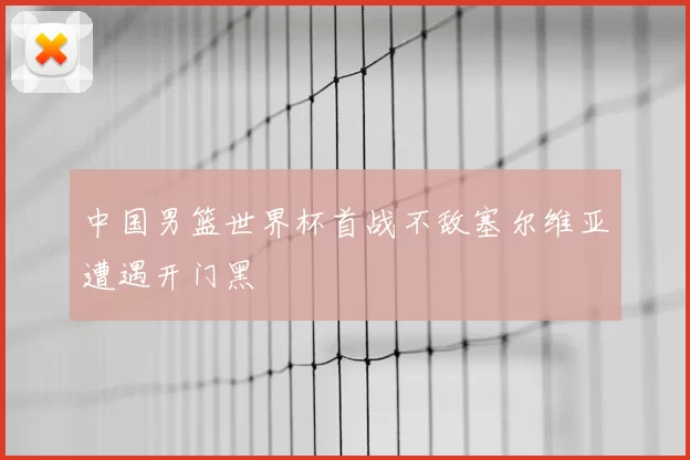 中国男篮世界杯首战不敌塞尔维亚遭遇开门黑