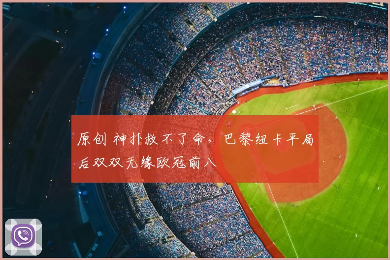 原创 神扑救不了命，巴黎纽卡平局后双双无缘欧冠前八