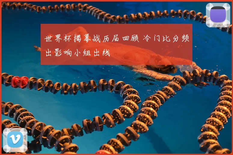 世界杯揭幕战历届回顾 冷门比分频出影响小组出线