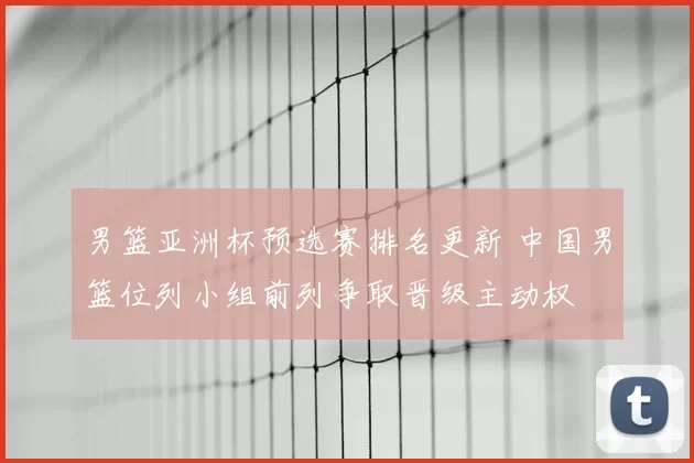 男篮亚洲杯预选赛排名更新 中国男篮位列小组前列争取晋级主动权