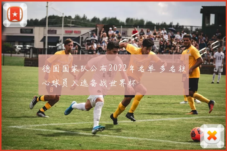 德国国家队公布2022年名单 多名核心球员入选备战世界杯