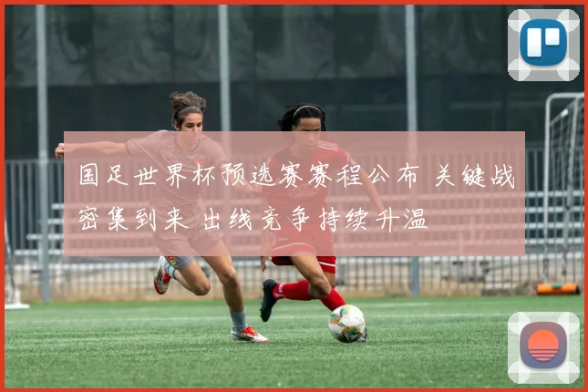 国足世界杯预选赛赛程公布 关键战密集到来 出线竞争持续升温