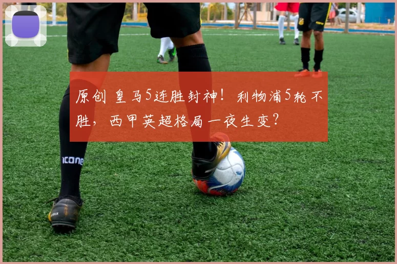 原创 皇马5连胜封神!利物浦5轮不胜,西甲英超格局一夜生变?