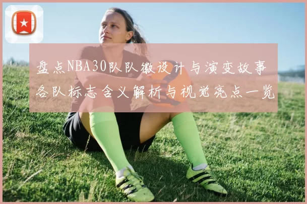 盘点NBA30队队徽设计与演变故事 各队标志含义解析与视觉亮点一览