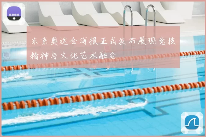 东京奥运会海报正式发布展现竞技精神与文化艺术融合