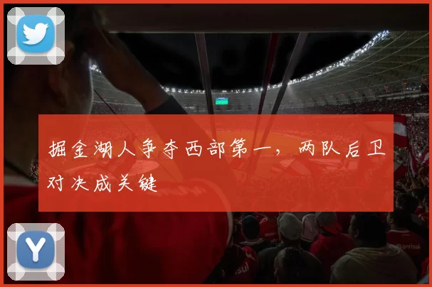 掘金湖人争夺西部第一，两队后卫对决成关键