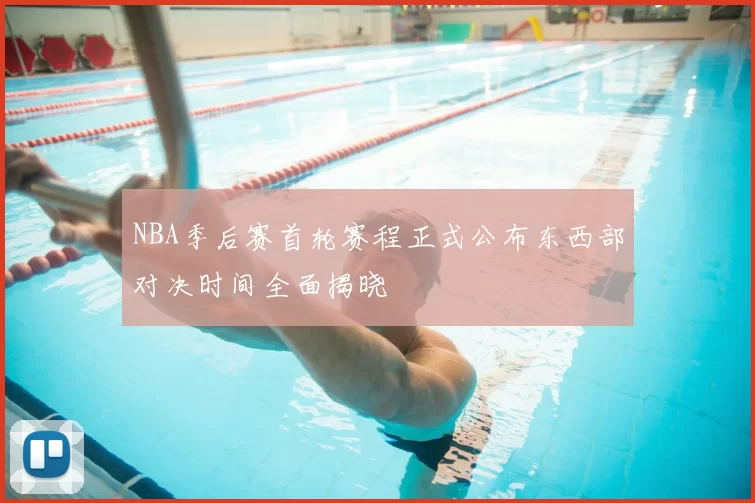NBA季后赛首轮赛程正式公布东西部对决时间全面揭晓