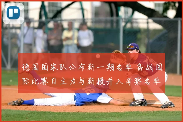 德国国家队公布新一期名单 备战国际比赛日主力与新援并入考察名单