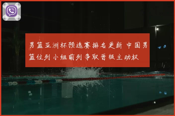 男篮亚洲杯预选赛排名更新 中国男篮位列小组前列争取晋级主动权