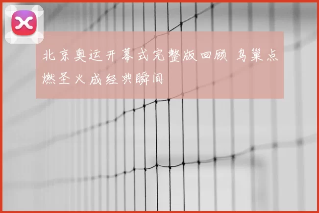 北京奥运开幕式完整版回顾 鸟巢点燃圣火成经典瞬间