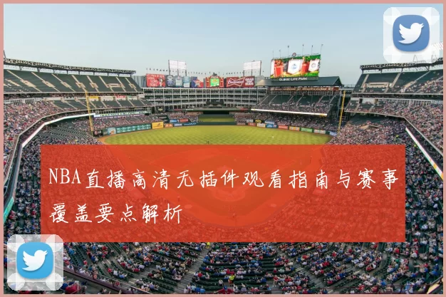 NBA直播高清无插件观看指南与赛事覆盖要点解析