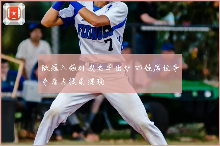 欧冠八强对战名单出炉 四强席位争夺看点提前揭晓