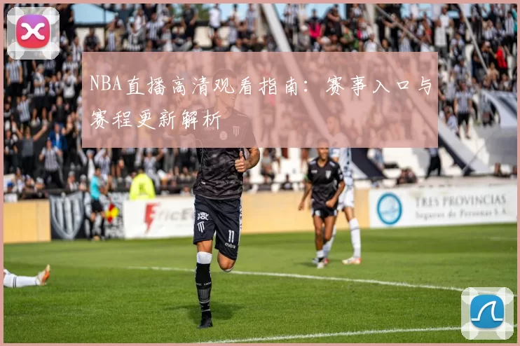 NBA直播高清观看指南：赛事入口与赛程更新解析