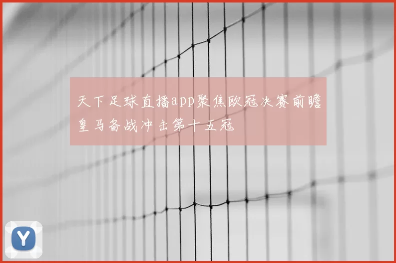 天下足球直播app聚焦欧冠决赛前瞻皇马备战冲击第十五冠