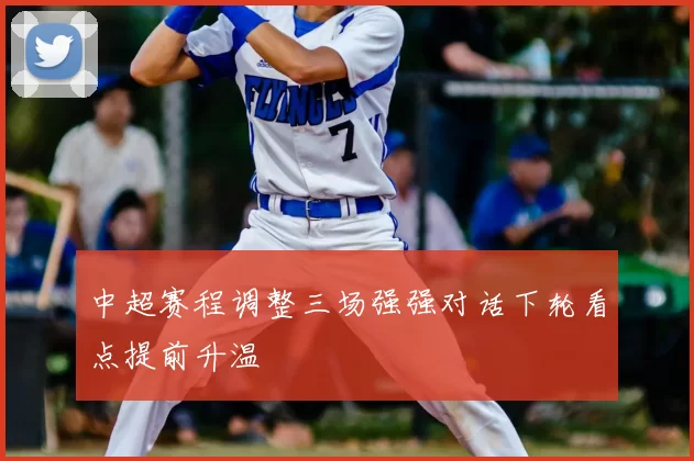 中超赛程调整三场强强对话下轮看点提前升温