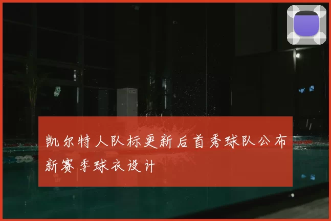 凯尔特人队标更新后首秀球队公布新赛季球衣设计