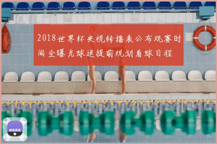 2018世界杯央视转播表公布观赛时间全曝光球迷提前规划看球日程