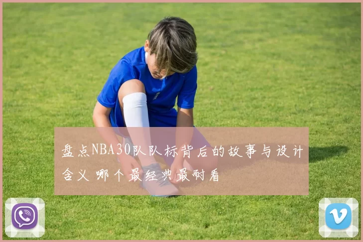 盘点NBA30队队标背后的故事与设计含义 哪个最经典最耐看