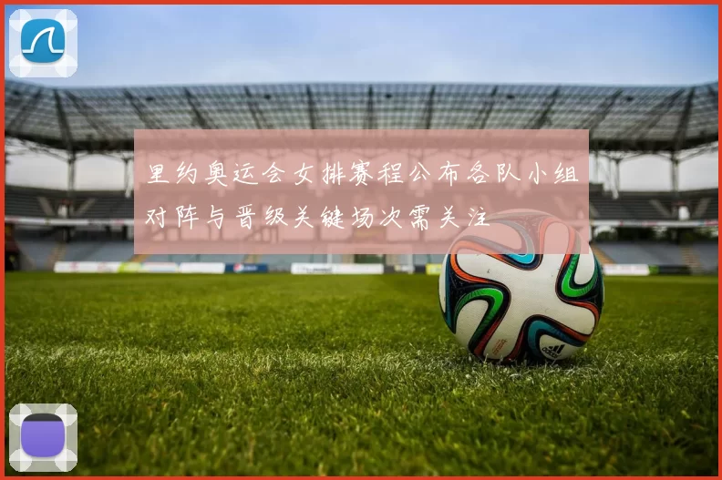 里约奥运会女排赛程公布各队小组对阵与晋级关键场次需关注