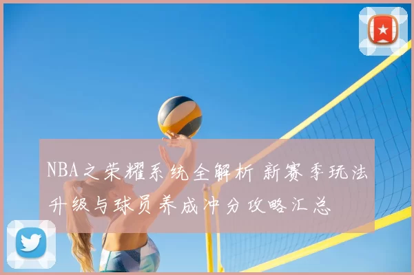 NBA之荣耀系统全解析 新赛季玩法升级与球员养成冲分攻略汇总