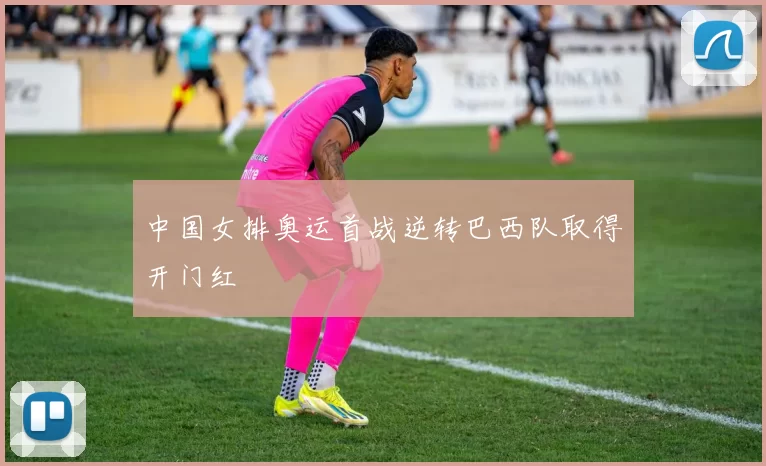 中国女排奥运首战逆转巴西队取得开门红