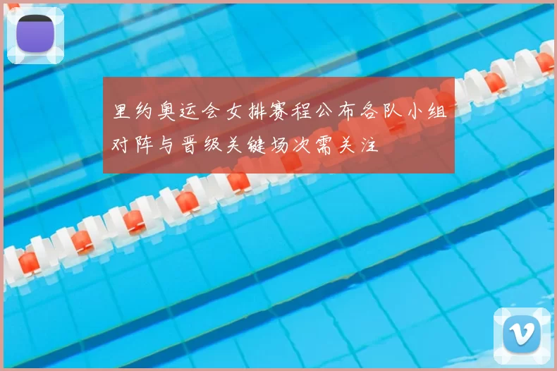 里约奥运会女排赛程公布各队小组对阵与晋级关键场次需关注