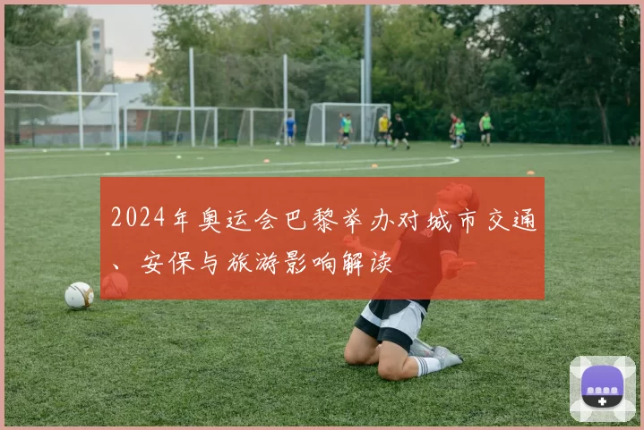 2024年奥运会巴黎举办对城市交通、安保与旅游影响解读