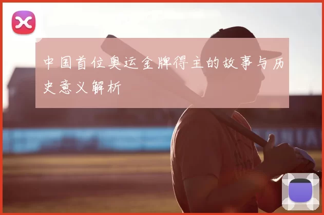 中国首位奥运金牌得主的故事与历史意义解析
