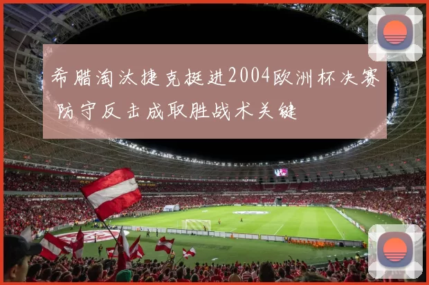 希腊淘汰捷克挺进2004欧洲杯决赛 防守反击成取胜战术关键