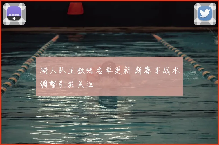 湖人队主教练名单更新 新赛季战术调整引发关注