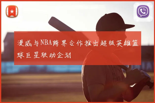 漫威与NBA跨界合作推出超级英雄篮球巨星联动企划