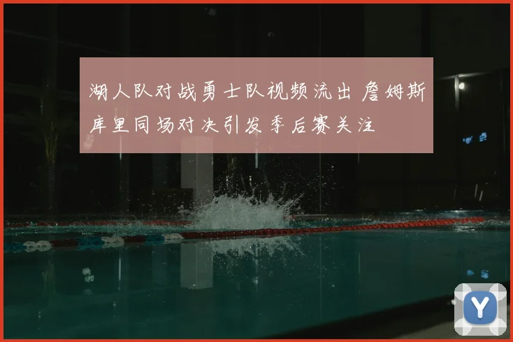 湖人队对战勇士队视频流出 詹姆斯库里同场对决引发季后赛关注