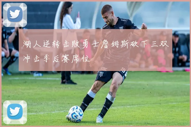 湖人逆转击败勇士詹姆斯砍下三双冲击季后赛席位
