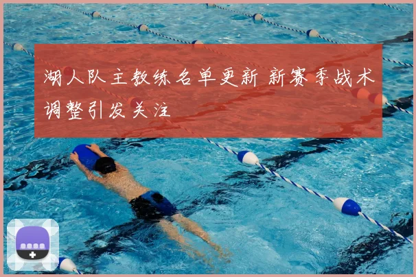 湖人队主教练名单更新 新赛季战术调整引发关注