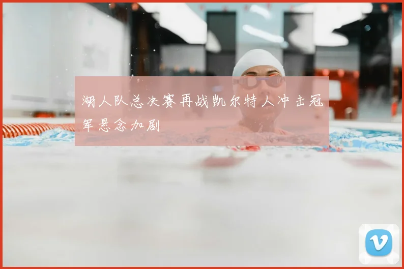 湖人队总决赛再战凯尔特人冲击冠军悬念加剧