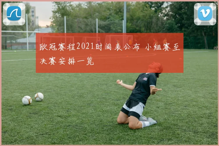 欧冠赛程2021时间表公布 小组赛至决赛安排一览
